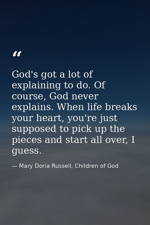 God's got a lot of explaining to do. Of course, God never explains. When life breaks your heart, you're just supposed to — Mary Doria Russell, Children of God