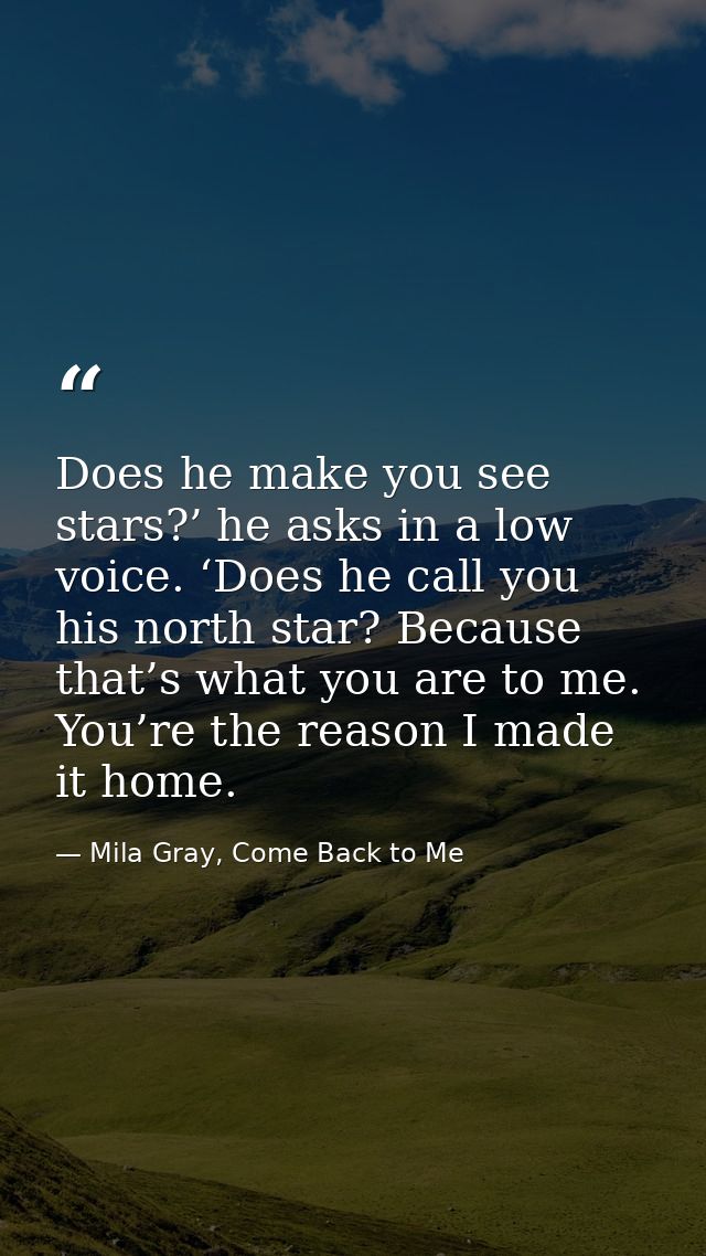 Does he make you see stars?’ he asks in a low voice. ‘Does he call you his north star? Because that’s what you are to me — Mila Gray, Come Back to Me