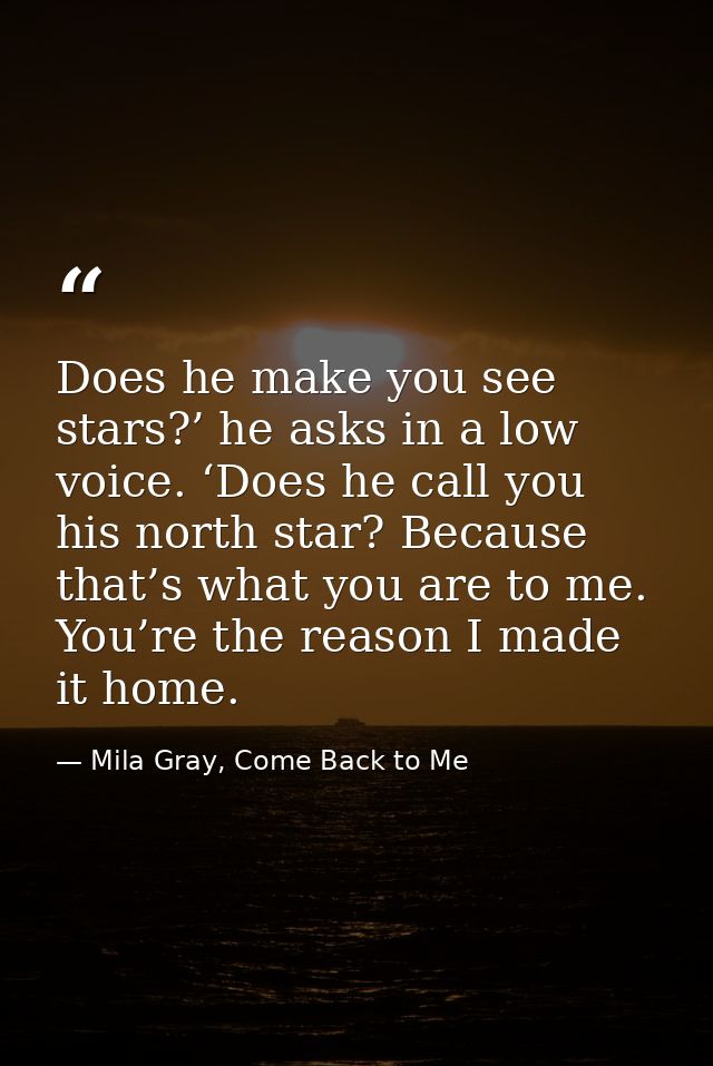 Does he make you see stars?’ he asks in a low voice. ‘Does he call you his north star? Because that’s what you are to me — Mila Gray, Come Back to Me