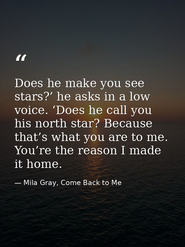Does he make you see stars?’ he asks in a low voice. ‘Does he call you his north star? Because that’s what you are to me — Mila Gray, Come Back to Me