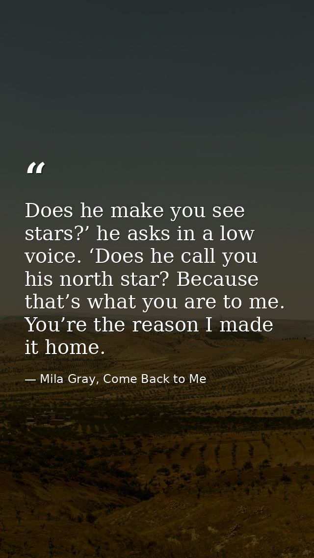 Does he make you see stars?’ he asks in a low voice. ‘Does he call you his north star? Because that’s what you are to me — Mila Gray, Come Back to Me