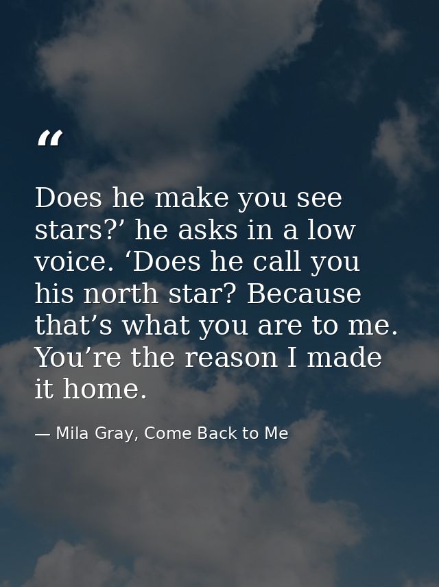 Does he make you see stars?’ he asks in a low voice. ‘Does he call you his north star? Because that’s what you are to me — Mila Gray, Come Back to Me