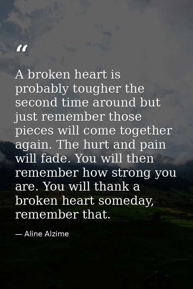 A broken heart is probably tougher the second time around but just remember those pieces will come together again. The h — Aline Alzime