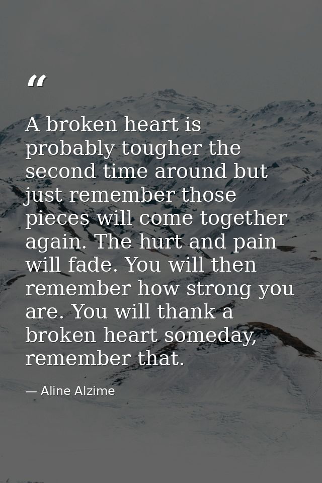 A broken heart is probably tougher the second time around but just remember those pieces will come together again. The h — Aline Alzime