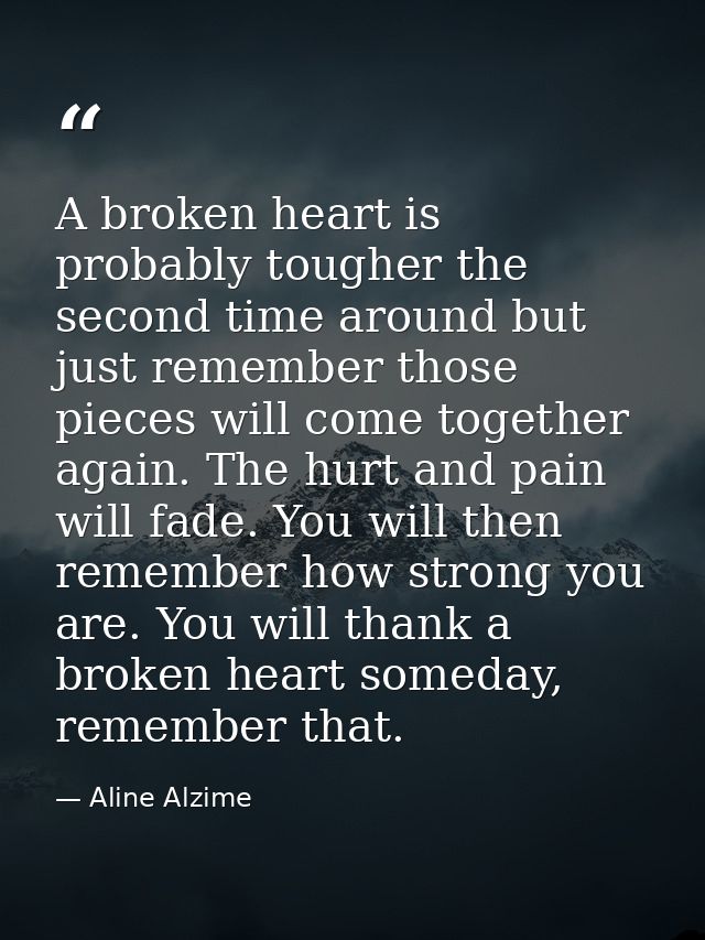 A broken heart is probably tougher the second time around but just remember those pieces will come together again. The h — Aline Alzime