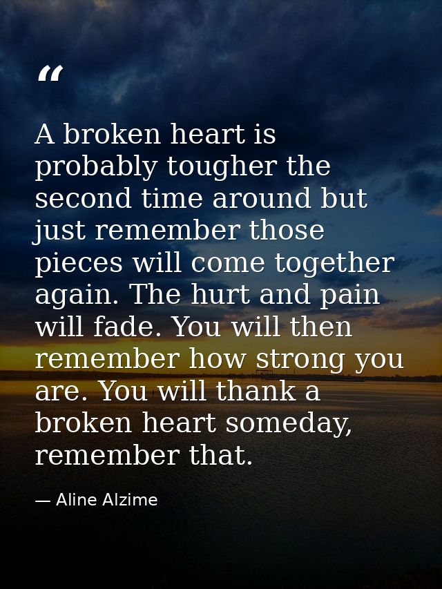 A broken heart is probably tougher the second time around but just remember those pieces will come together again. The h — Aline Alzime