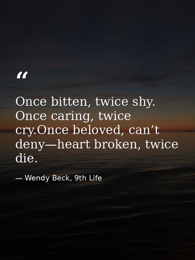 Once bitten, twice shy. Once caring, twice cry.Once beloved, can’t deny—heart broken, twice die. — Wendy Beck, 9th Life