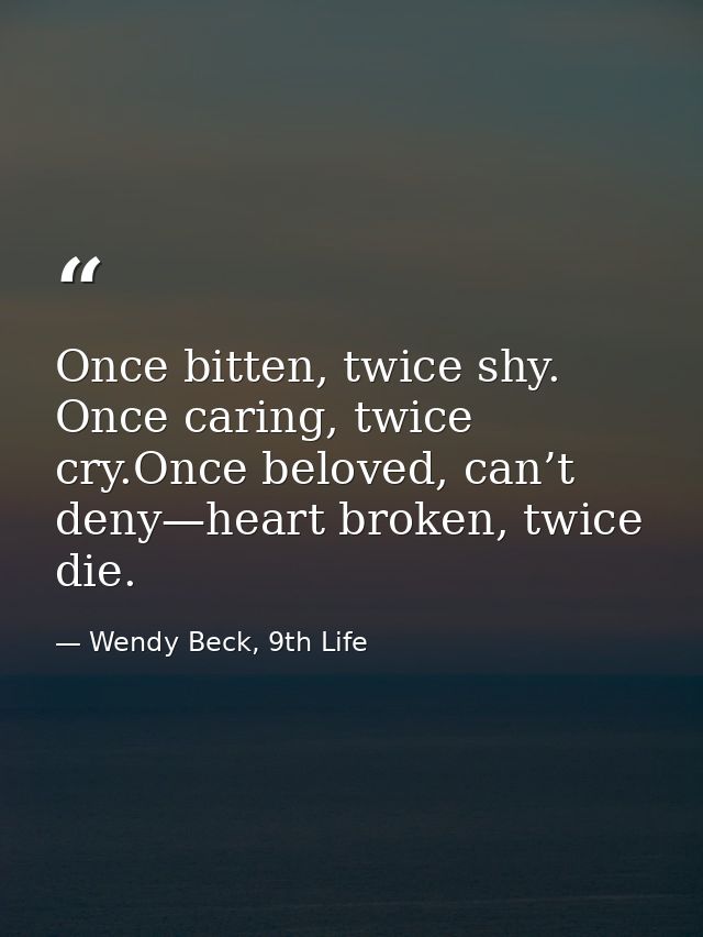 Once bitten, twice shy. Once caring, twice cry.Once beloved, can’t deny—heart broken, twice die. — Wendy Beck, 9th Life