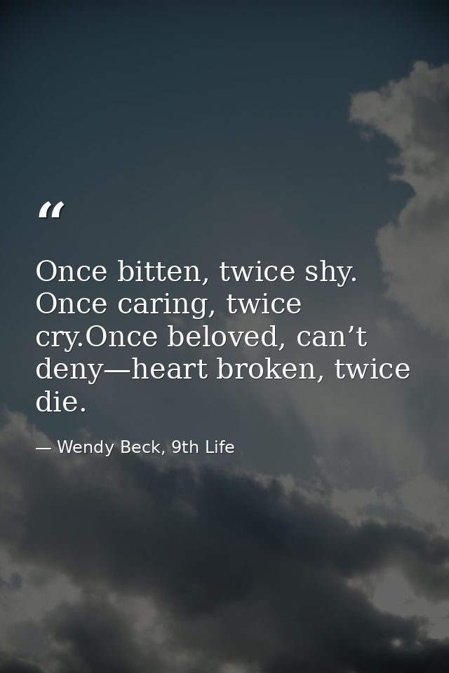Once bitten, twice shy. Once caring, twice cry.Once beloved, can’t deny—heart broken, twice die. — Wendy Beck, 9th Life