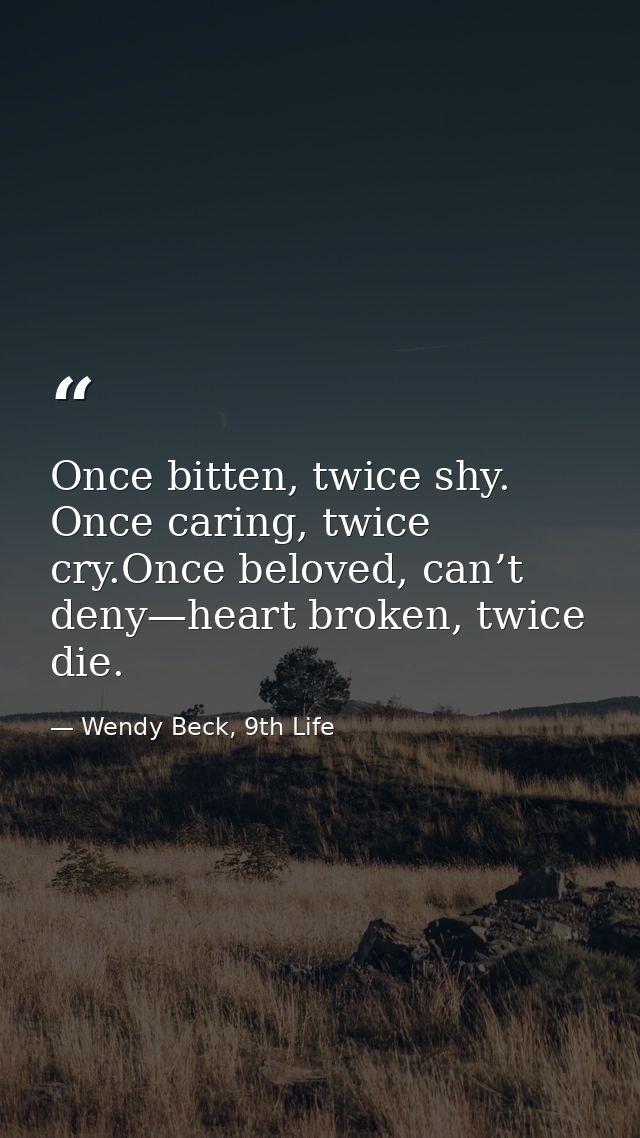 Once bitten, twice shy. Once caring, twice cry.Once beloved, can’t deny—heart broken, twice die. — Wendy Beck, 9th Life