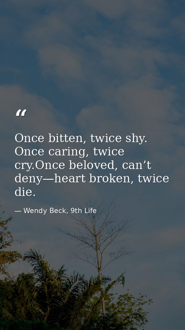Once bitten, twice shy. Once caring, twice cry.Once beloved, can’t deny—heart broken, twice die. — Wendy Beck, 9th Life