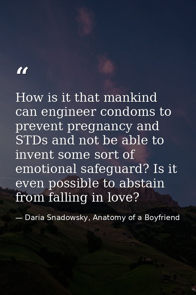 How is it that mankind can engineer condoms to prevent pregnancy and STDs and not be able to invent some sort of emotion — Daria Snadowsky, Anatomy of a Boyfriend