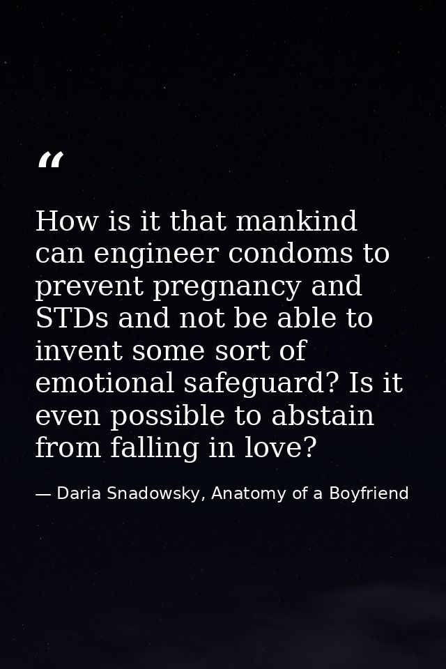 How is it that mankind can engineer condoms to prevent pregnancy and STDs and not be able to invent some sort of emotion — Daria Snadowsky, Anatomy of a Boyfriend