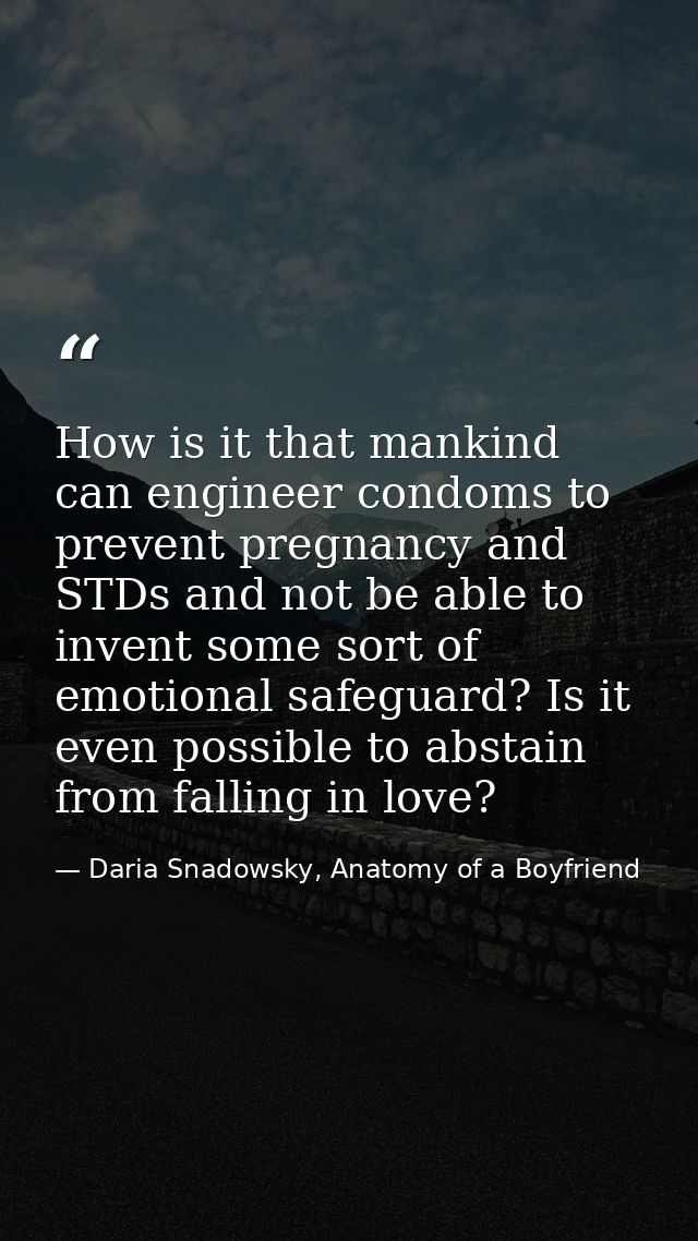 How is it that mankind can engineer condoms to prevent pregnancy and STDs and not be able to invent some sort of emotion — Daria Snadowsky, Anatomy of a Boyfriend