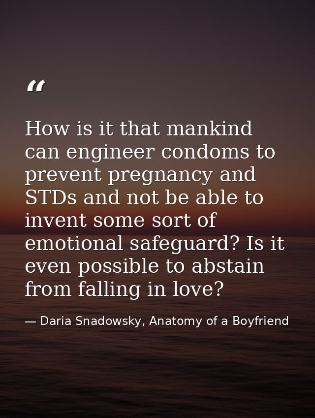 How is it that mankind can engineer condoms to prevent pregnancy and STDs and not be able to invent some sort of emotion — Daria Snadowsky, Anatomy of a Boyfriend