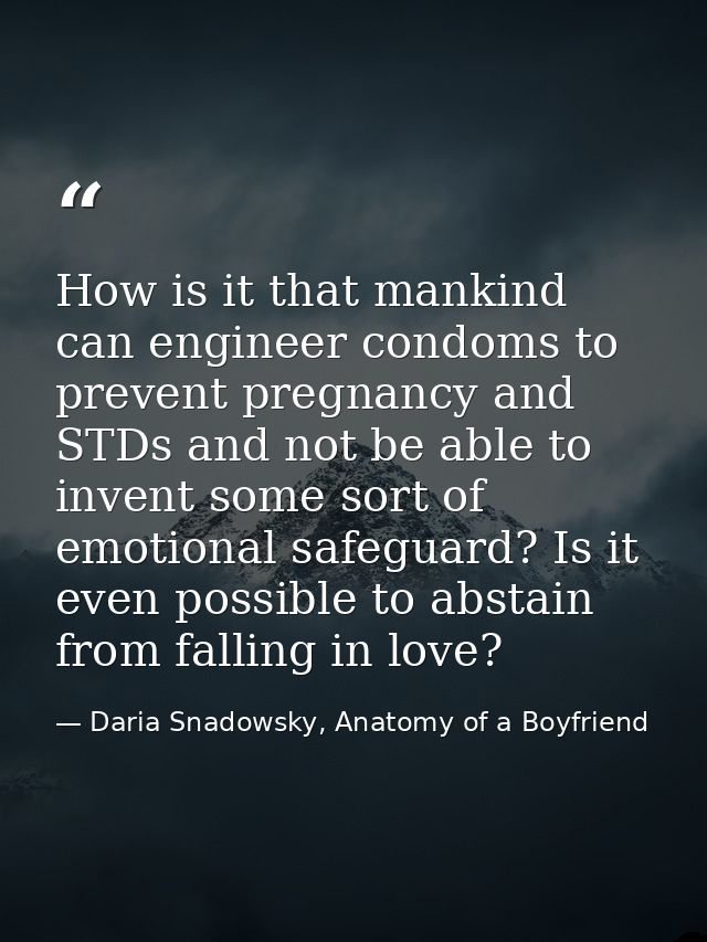 How is it that mankind can engineer condoms to prevent pregnancy and STDs and not be able to invent some sort of emotion — Daria Snadowsky, Anatomy of a Boyfriend