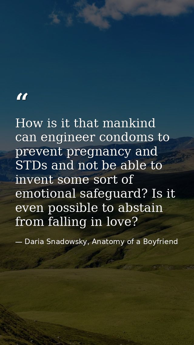 How is it that mankind can engineer condoms to prevent pregnancy and STDs and not be able to invent some sort of emotion — Daria Snadowsky, Anatomy of a Boyfriend
