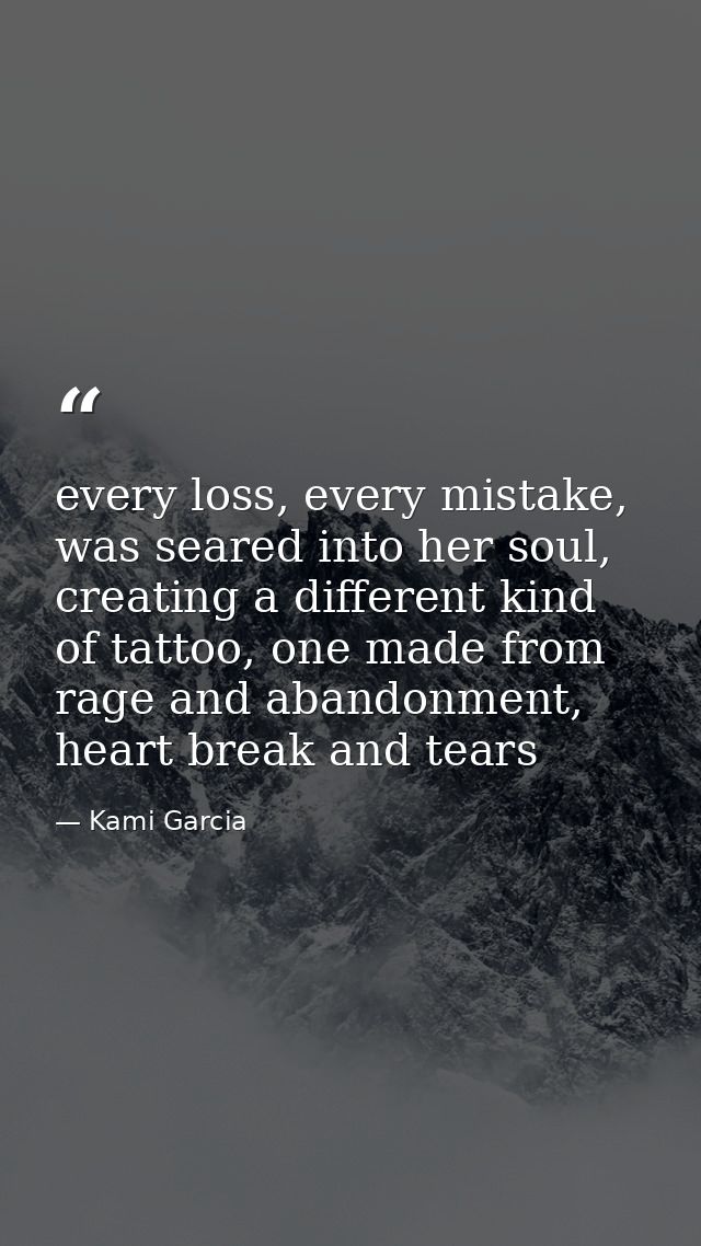 every loss, every mistake, was seared into her soul, creating a different kind of tattoo, one made from rage and abandon — Kami Garcia