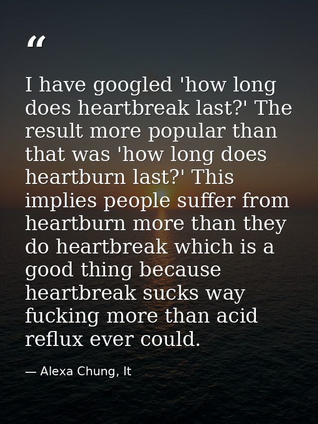 I have googled 'how long does heartbreak last?' The result more popular than that was 'how long does heartburn last?' Th — Alexa Chung, It