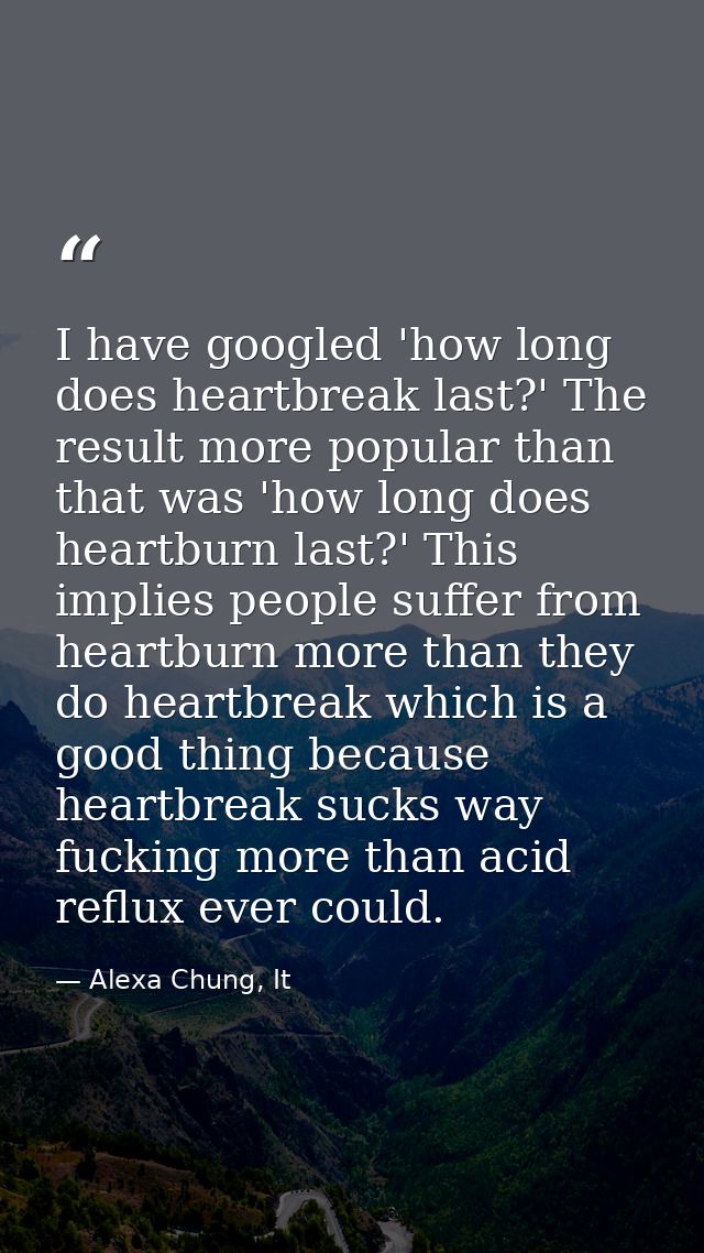 I have googled 'how long does heartbreak last?' The result more popular than that was 'how long does heartburn last?' Th — Alexa Chung, It
