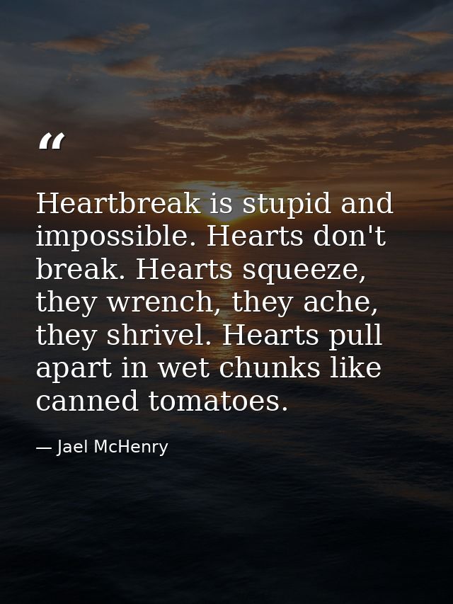 Heartbreak is stupid and impossible. Hearts don't break. Hearts squeeze, they wrench, they ache, they shrivel. Hearts pu — Jael McHenry