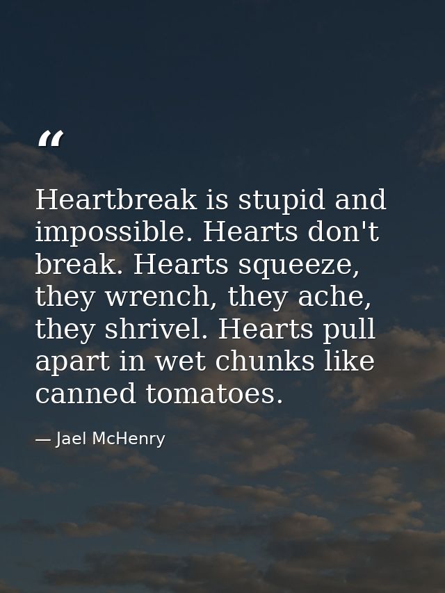 Heartbreak is stupid and impossible. Hearts don't break. Hearts squeeze, they wrench, they ache, they shrivel. Hearts pu — Jael McHenry
