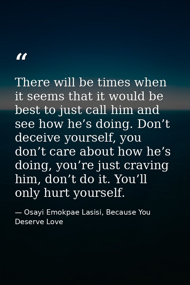 There will be times when it seems that it would be best to just call him and see how he’s doing. Don’t deceive yourself, — Osayi Emokpae Lasisi, Because You Deserve Love