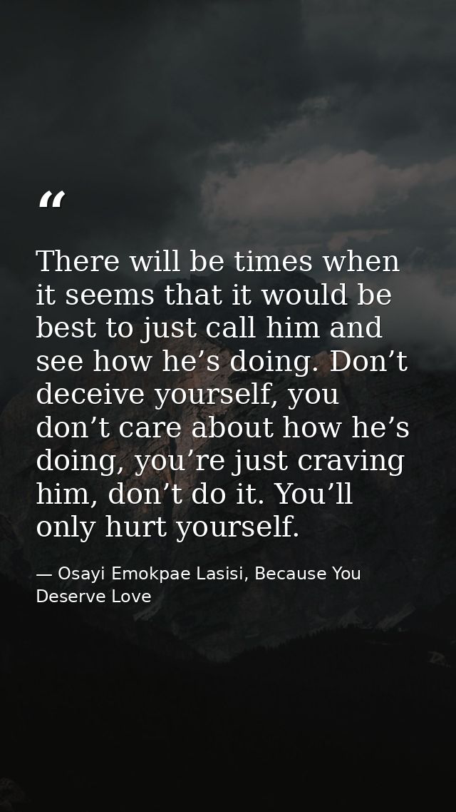 There will be times when it seems that it would be best to just call him and see how he’s doing. Don’t deceive yourself, — Osayi Emokpae Lasisi, Because You Deserve Love