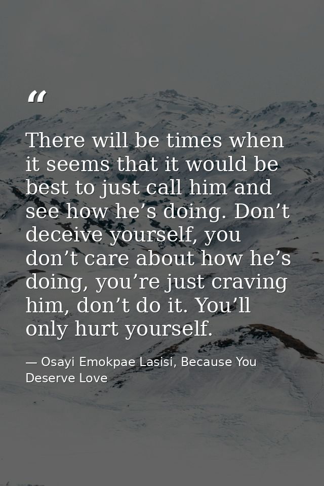 There will be times when it seems that it would be best to just call him and see how he’s doing. Don’t deceive yourself, — Osayi Emokpae Lasisi, Because You Deserve Love