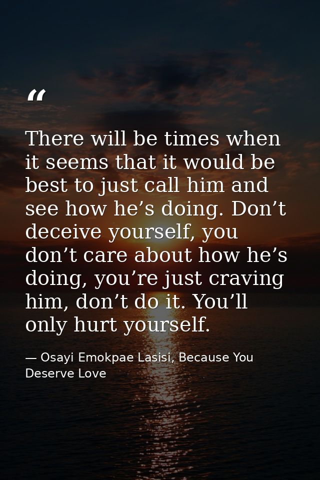 There will be times when it seems that it would be best to just call him and see how he’s doing. Don’t deceive yourself, — Osayi Emokpae Lasisi, Because You Deserve Love