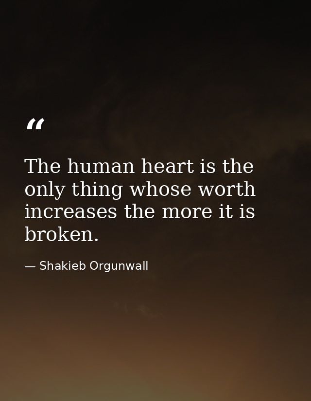 The human heart is the only thing whose worth increases the more it is broken. — Shakieb Orgunwall
