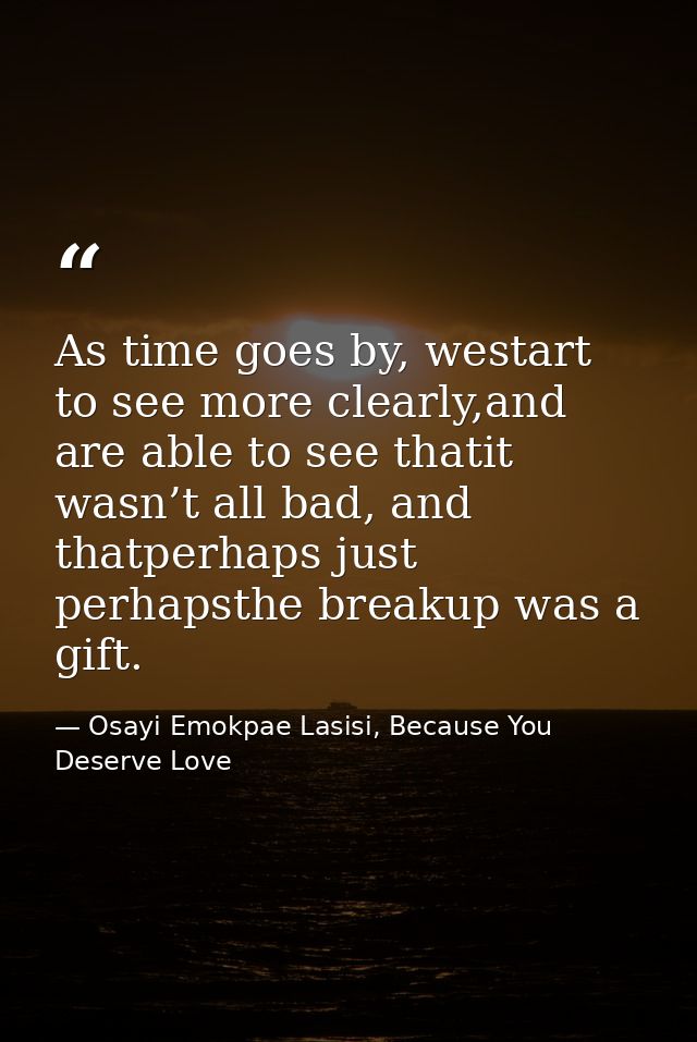 As time goes by, westart to see more clearly,and are able to see thatit wasn’t all bad, and thatperhaps just perhapsthe  — Osayi Emokpae Lasisi, Because You Deserve Love