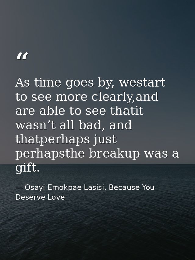 As time goes by, westart to see more clearly,and are able to see thatit wasn’t all bad, and thatperhaps just perhapsthe  — Osayi Emokpae Lasisi, Because You Deserve Love