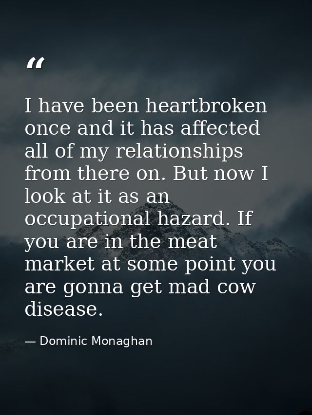 I have been heartbroken once and it has affected all of my relationships from there on. But now I look at it as an occup — Dominic Monaghan