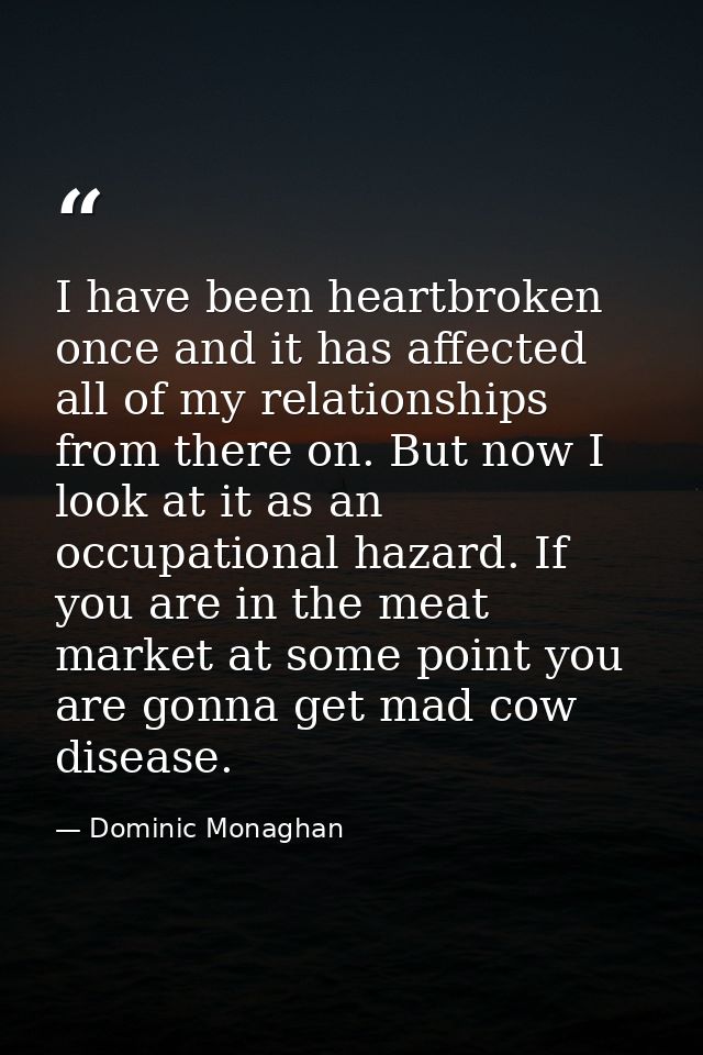 I have been heartbroken once and it has affected all of my relationships from there on. But now I look at it as an occup — Dominic Monaghan