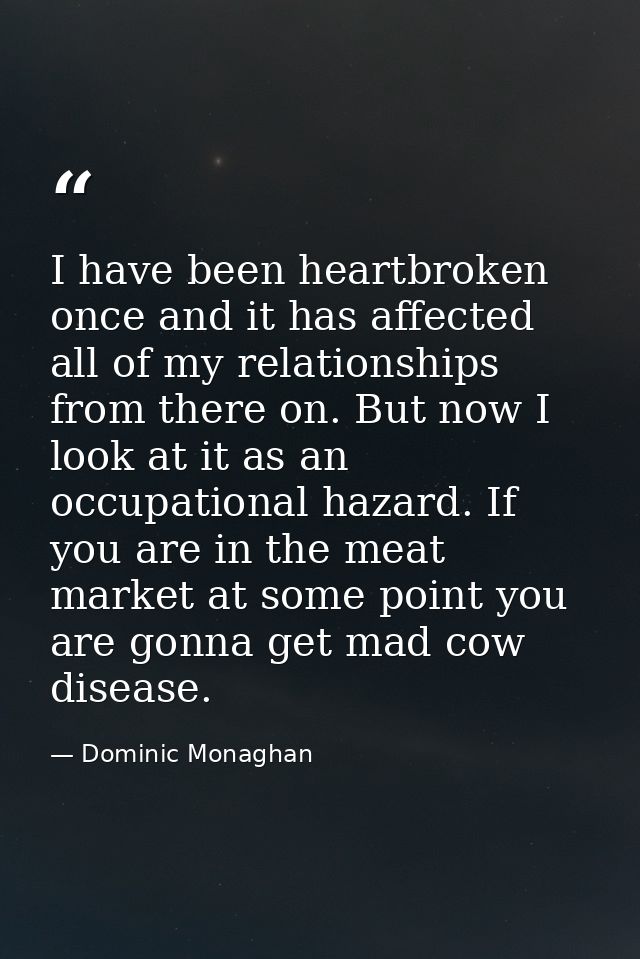 I have been heartbroken once and it has affected all of my relationships from there on. But now I look at it as an occup — Dominic Monaghan