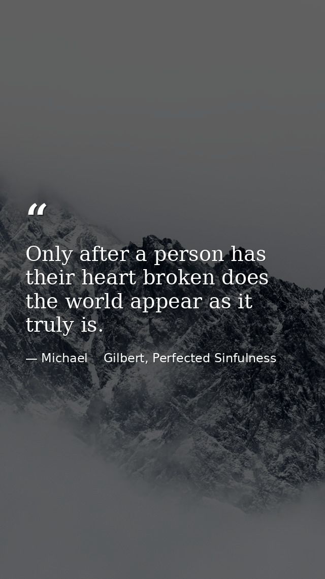 Only after a person has their heart broken does the world appear as it truly is. — Michael    Gilbert, Perfected Sinfulness