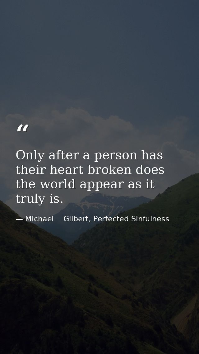 Only after a person has their heart broken does the world appear as it truly is. — Michael    Gilbert, Perfected Sinfulness