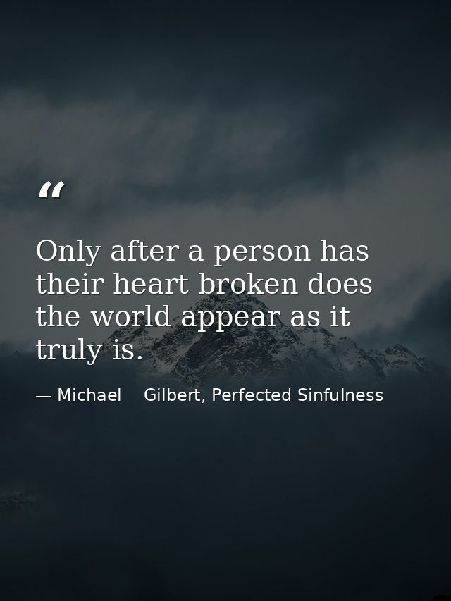 Only after a person has their heart broken does the world appear as it truly is. — Michael    Gilbert, Perfected Sinfulness