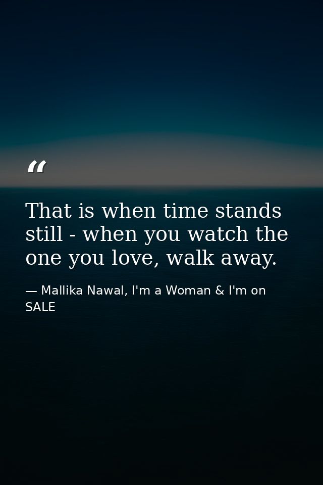 That is when time stands still - when you watch the one you love, walk away. — Mallika Nawal, I'm a Woman & I'm on SALE