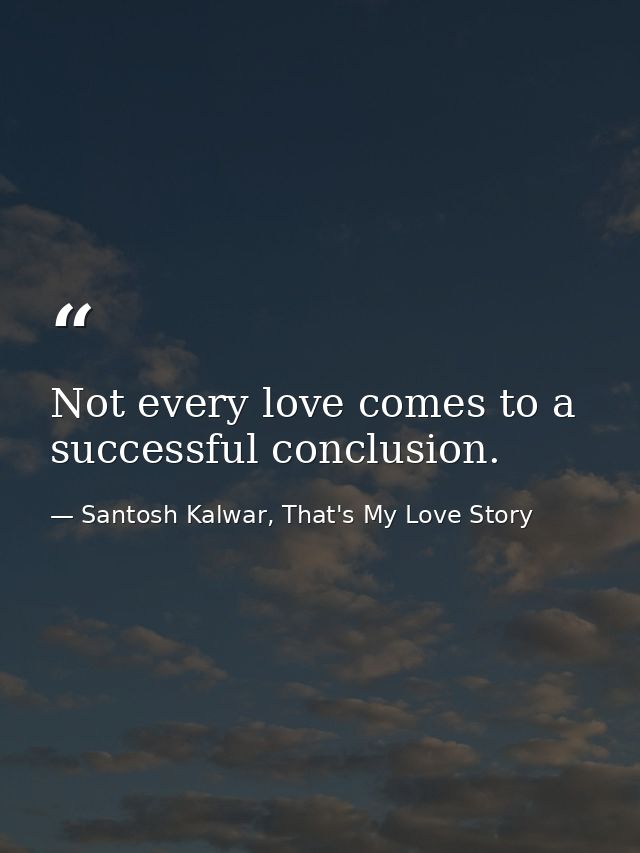 Not every love comes to a successful conclusion. — Santosh Kalwar, That's My Love Story