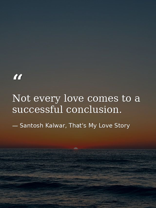 Not every love comes to a successful conclusion. — Santosh Kalwar, That's My Love Story