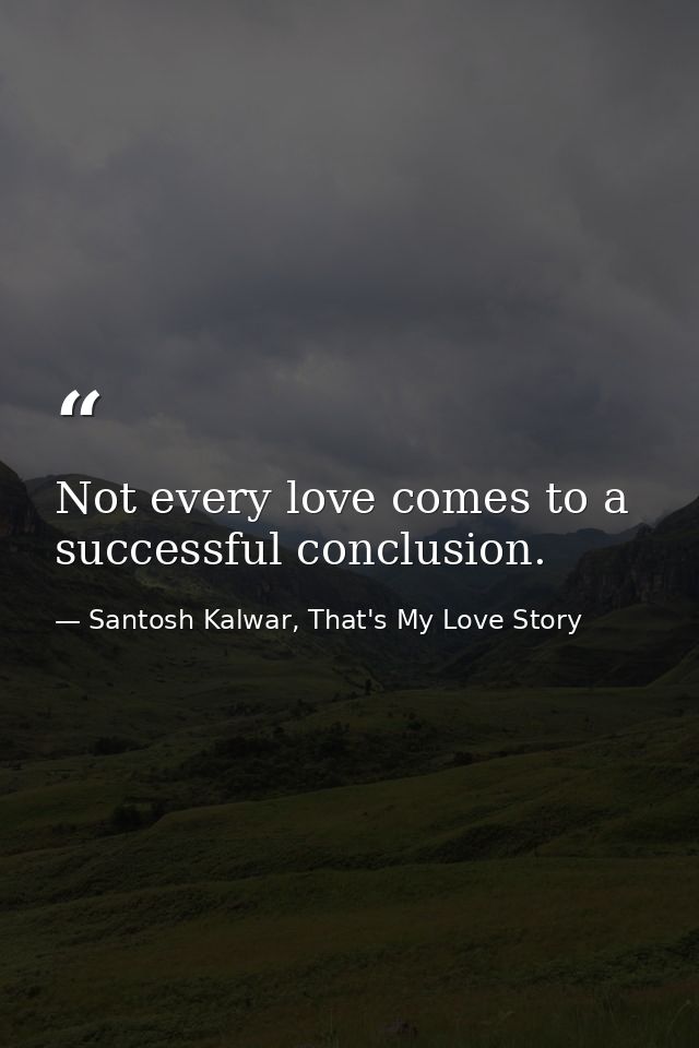 Not every love comes to a successful conclusion. — Santosh Kalwar, That's My Love Story