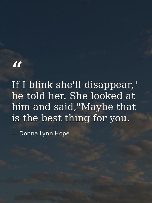 If I blink she'll disappear," he told her. She looked at him and said,"Maybe that is the best thing for you. — Donna Lynn Hope