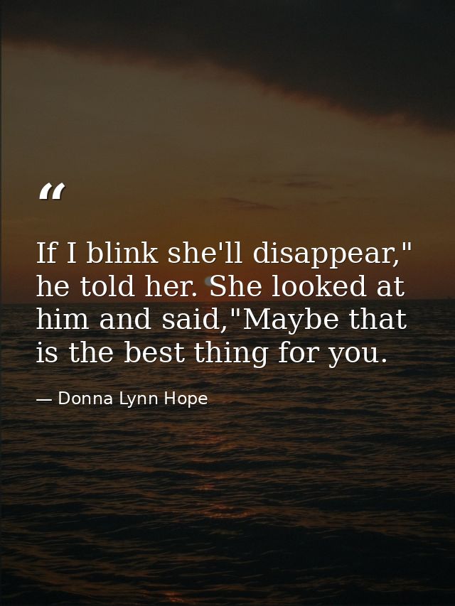 If I blink she'll disappear," he told her. She looked at him and said,"Maybe that is the best thing for you. — Donna Lynn Hope