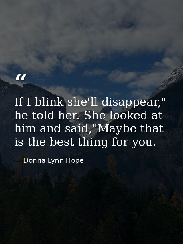 If I blink she'll disappear," he told her. She looked at him and said,"Maybe that is the best thing for you. — Donna Lynn Hope