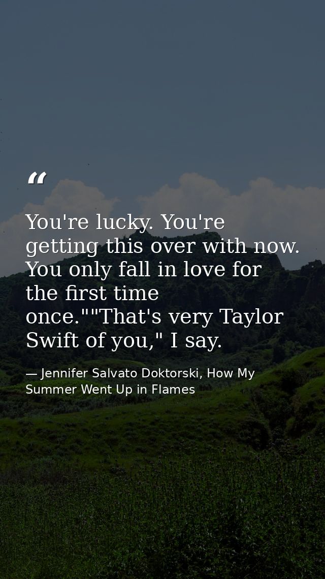 You're lucky. You're getting this over with now. You only fall in love for the first time once.""That's very Taylor Swif — Jennifer Salvato Doktorski, How My Summer Went Up in Flames