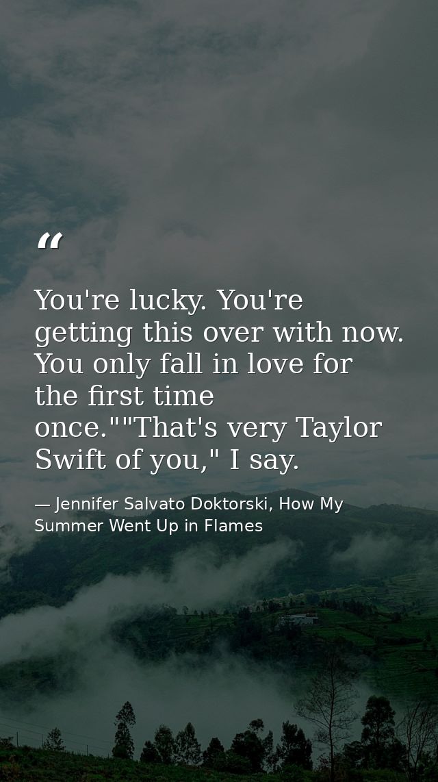 You're lucky. You're getting this over with now. You only fall in love for the first time once.""That's very Taylor Swif — Jennifer Salvato Doktorski, How My Summer Went Up in Flames