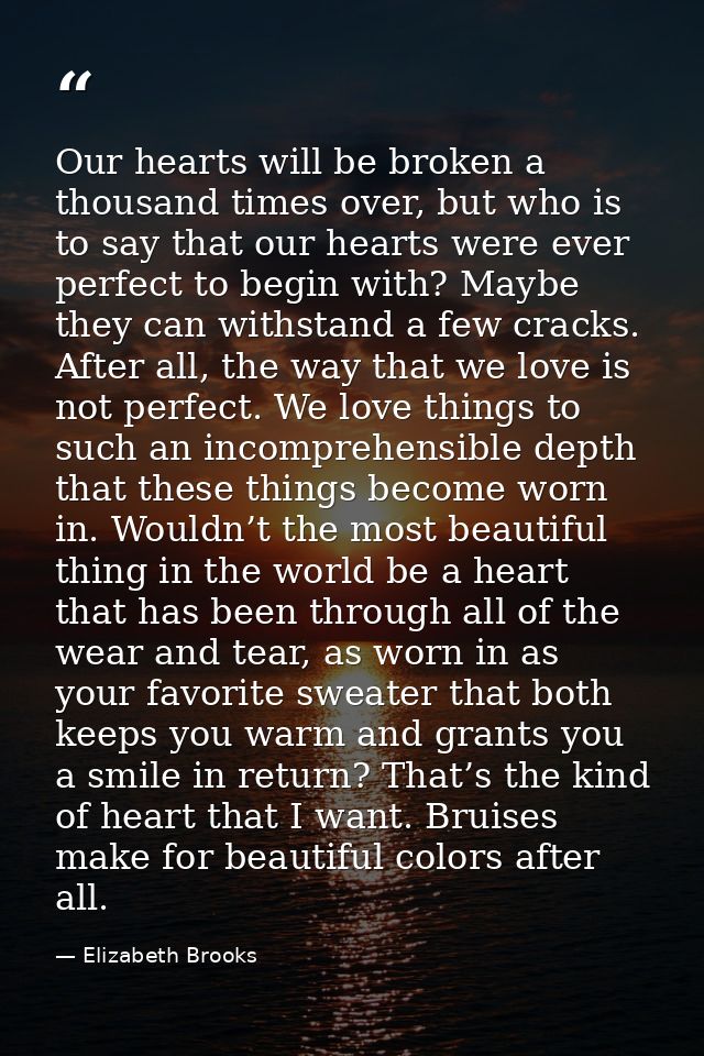 Our hearts will be broken a thousand times over, but who is to say that our hearts were ever perfect to begin with? Mayb — Elizabeth Brooks