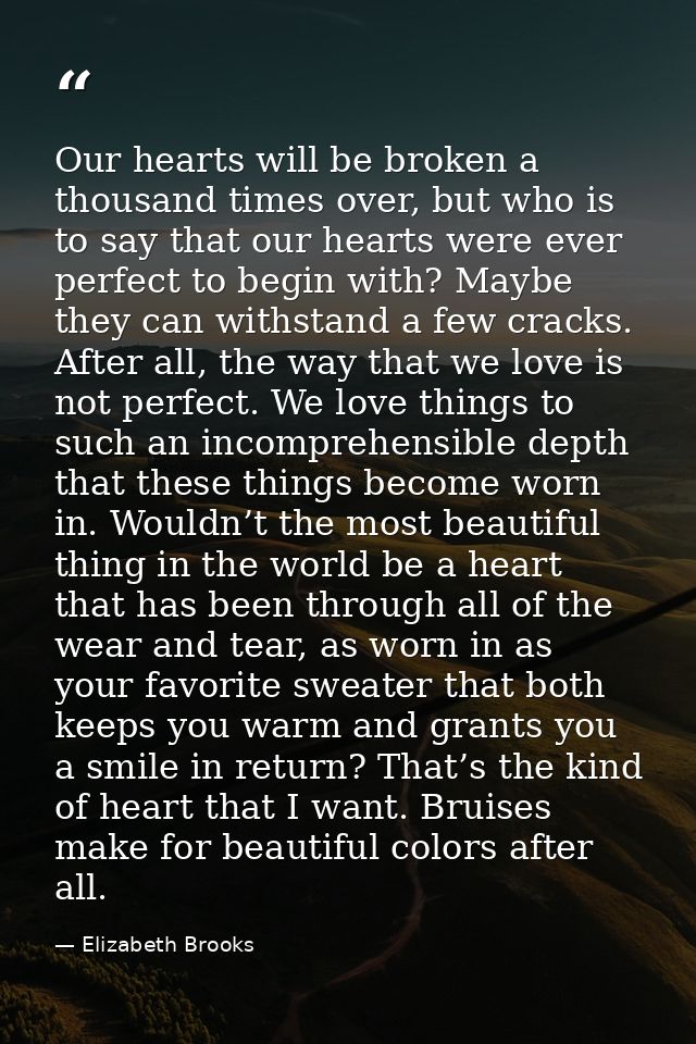 Our hearts will be broken a thousand times over, but who is to say that our hearts were ever perfect to begin with? Mayb — Elizabeth Brooks